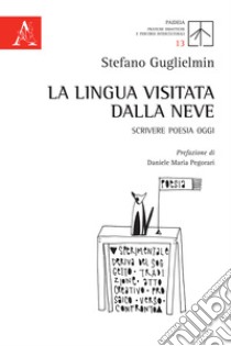 La lingua visitata dalla neve. Scrivere poesia oggi libro di Guglielmin Stefano