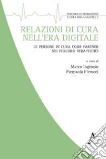 Relazioni di cura nell'era digitale. Le persone in cura come partner nei percorsi terapeutici libro di Ingrosso M. (cur.); Pierucci P. (cur.)