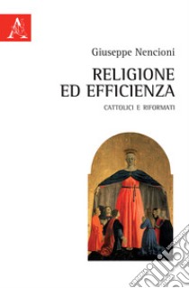 Religione ed efficienza. Cattolici e Riformati libro di Nencioni Giuseppe