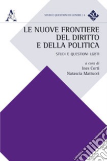 Le nuove frontiere del diritto e della politica. Studi e questioni LGBTI libro di Corti I. (cur.); Mattucci N. (cur.)