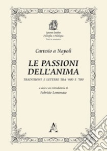 Le passioni dell'anima. Traduzione e lettere tra '600 e '700 libro di Cartesio Renato; Lomonaco F. (cur.)