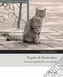 Il gatto di Amsterdam. Incontri significativi con animali libro di Masala Enrico