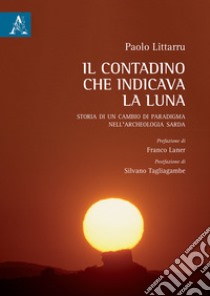 Il contadino che indicava la luna. Storia di un cambio di paradigma nell'archeologia sarda libro di Littarru Paolo