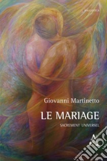 Le mariage. Sacrement universel libro di Martinetto Giovanni