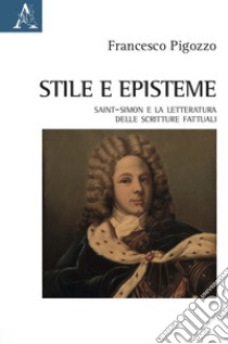 Stile e episteme. Saint-Simon e la letteratura delle scritture fattuali libro di Pigozzo Francesco