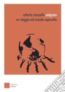 Smigrare. Un viaggio nel mondo capovolto libro di Masuello Roberto