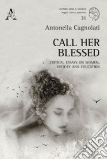 Call her blessed. Critical essays on women, history and education libro di Cagnolati Antonella