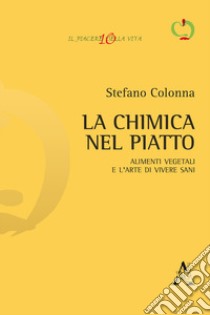 La chimica nel piatto. Alimenti vegetali e l'arte di vivere sani libro di Colonna Stefano