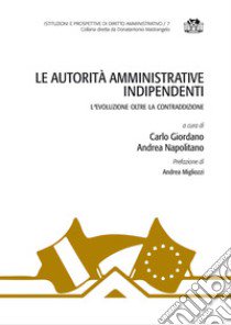 Le autorità amministrative indipendenti. L'evoluzione oltre la contraddizione libro di Giordano C. (cur.); Napolitano A. (cur.)