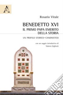 Benedetto XVI: il primo papa emerito della storia. Un profilo storico-canonistico libro di Vitale Rosario