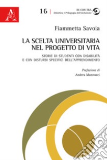 La scelta universitaria nel progetto di vita. Storie di studenti con disabilità e con disturbi specifici dell'apprendimento libro di Savoia Fiammetta