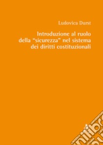 Introduzione al ruolo della «sicurezza» nel sistema dei diritti costituzionali libro di Durst Ludovica