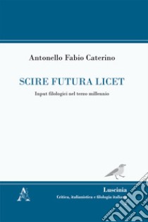 Scire futura licet. Input filologici nel terzo millennio libro di Caterino Antonello Fabio