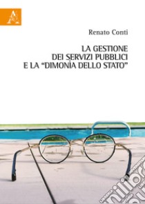 La gestione dei servizi pubblici e la «dimonìa dello Stato» libro di Conti Renato