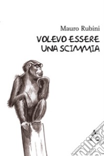 Volevo essere una scimmia libro di Rubini Mauro