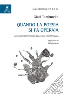 Quando la poesia si fa operaia. Lavoratori migranti poeti della Cina contemporanea libro di Tamburello Giusi