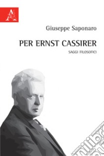 Per Ernst Cassirer. Saggi filosofici libro di Saponaro Giuseppe