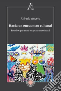 Hacia un encuentro cultural. Estudios para una terapia transcultural libro di Ancora Alfredo