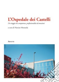 L'Ospedale dei Castelli. Un viaggio tra competenze, professionalità ed emozioni libro di Mostarda N. (cur.)