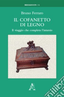 Il cofanetto di legno. Il viaggio che completa l'intarsio libro di Ferraro Bruno