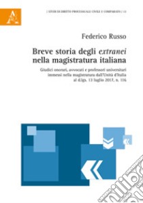 Breve storia degli extranei nella magistratura italiana. Giudici onorari, avvocati e professori universitari immessi nella magistratura dall'Unità d'Italia al d.lqs. libro di Russo Federico