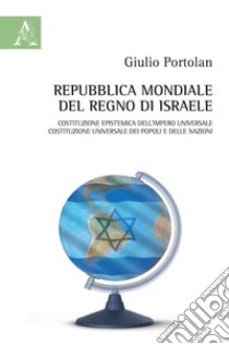 Repubblica mondiale del Regno di Israele. Costituzione epistemica dell'Impero universale. Costituzione universale dei popoli e delle nazioni libro di Portolan Giulio