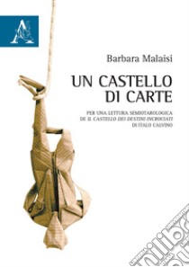 Un castello di carte. Per una lettura semiotarologica de «Il castello dei destini incrociati» di Italo Calvino libro di Malaisi Barbara