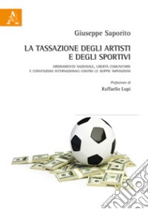 La tassazione degli artisti e degli sportivi. Ordinamento nazionale, libertà comunitarie e convenzioni internazionali contro le doppie imposizioni libro di Saporito Giuseppe