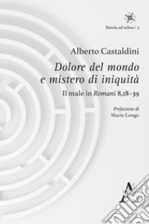 Dolore del mondo e mistero di iniquità. Il male in Romani 8,18-39 libro di Castaldini Alberto