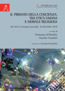 Il primato della coscienza: tra etica umana e morale religiosa. Atti del X convegno annuale, 10 dicembre 2016 libro di D'Onofrio E. (cur.); Cesaritti A. (cur.)