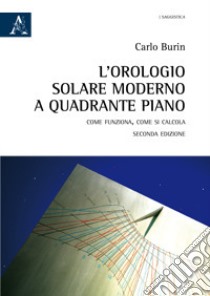 L'orologio solare moderno a quadrante piano. Come funziona, come si calcola libro di Burin Carlo