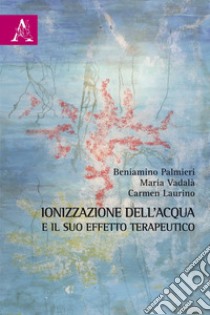 Ionizzazione dell'acqua e il suo effetto terapeutico libro di Palmieri Beniamino; Vadalà Maria; Laurino Carmen