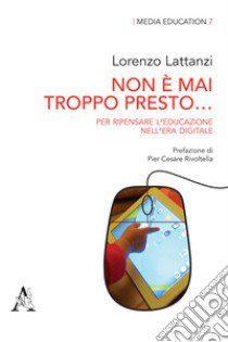 Non è mai troppo presto... Per ripensare l'educazione nell'era digitale libro di Lattanzi Lorenzo