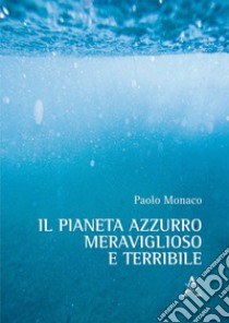 Il pianeta azzurro meraviglioso e terribile libro di Monaco Paolo