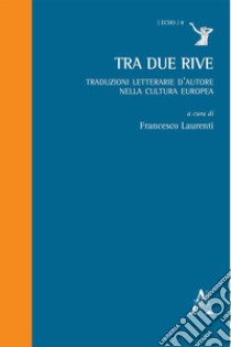 Tra due rive. Traduzioni letterarie d'autore nella cultura europea libro di Laurenti F. (cur.)