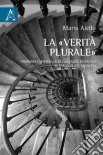 La «verità plurale». Itinerario spirituale di Gesualdo Bufalino in dialogo coi francesi libro di Aiello Marta