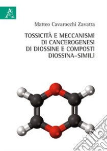 Tossicità e meccanismi di cancerogenesi di diossine e composti di diossina-simili libro di Cavarocchi Zavatta Matteo