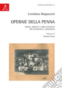 Operaie della penna. Donne, docenti e libri scolastici fra Ottocento e Novecento libro di Magazzeni Loredana