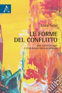 Le forme del conflitto. José Asunción Silva e l'esperienza della modernità libro di Salvi Luca