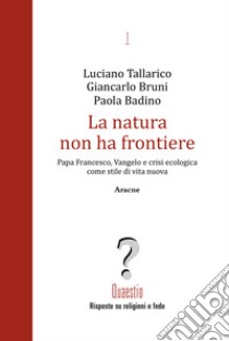 La natura non ha frontiere. Papa Francesco, Vangelo e crisi ecologica come stile di vita nuova libro di Tallarico Luciano; Bruni Giancarlo; Badino Paola