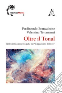 Oltre il tonal. Riflessioni antropologiche sul «Nagualismo Tolteco» libro di Brancaleone Ferdinando; Tettamanti Valentina