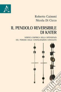 Il pendolo reversibile di Kater. Verifica empirica della dipendenza del periodo dalle configurazioni coniugate libro di Caimmi Roberto; Di Cicco Nicola