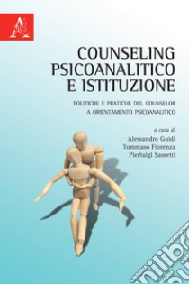 Counseling psicoanalitico e istituzione. Politiche e pratiche del counselor a orientamento psicoanalitico libro di Guidi A. (cur.); Fiorenza T. (cur.); Sassetti P. (cur.)