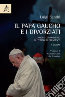 Il papa gaucho e i divorziati. L'amore controverso al tempo di Francesco libro di Sandri Luigi Davide