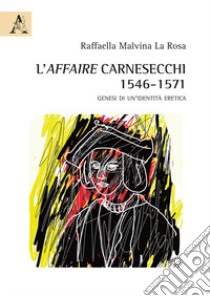 L'affaire Carnesecchi: 1546-1571. Genesi di un'identità eretica libro di La Rosa Raffaella Malvina