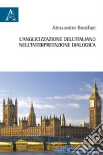 L'anglicizzazione dell'italiano nell'interpretazione dialogica libro di Bonifazi Alessandro