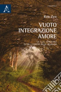 Vuoto, integrazione, amore. La V.I.A. spirituale oltre i confini delle religioni libro di Zen Ren