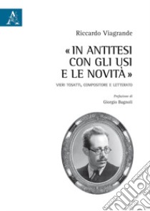 «In antitesi con gli usi e le novità». Vieri Tosatti, compositore e letterato libro di Viagrande Riccardo