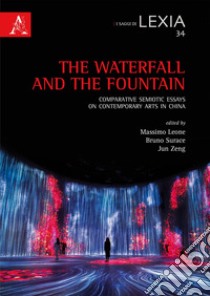 The waterfall and the fountain. Comparative semiotic essays on contemporary arts in China libro di Leone Massimo; Surace Bruno; Zeng Jun