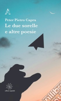 Le due sorelle e altre poesie libro di Capra Peter Pietro